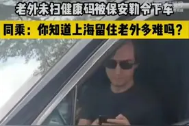老外未扫健康码被保安勒令下车！同车人：你知道上海留住老外多难吗？图片