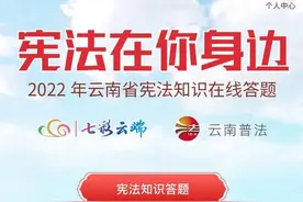 上线首日访问量超12万，2022年云南省宪法知识在线答题活动您参与了吗？图片
