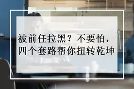 被前任拉黑？不要怕，四个套路帮你扭转乾坤图片