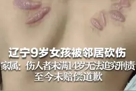 辽宁9岁女孩被邻居砍伤，家属：伤人者未满14岁无法追究刑责，至今未赔偿道歉图片