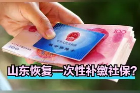 山东将恢复一次性补缴养老保险？真的假的？一文给你解释清楚图片