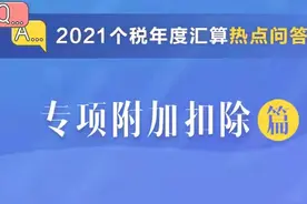 2021个税年度汇算热点问答—专项附加扣除篇图片