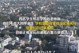4名学生结伴偷渡缅甸失联，“最后一次联系儿子说在实习”，家长现已夜不能寐图片