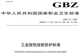 职业卫生新强标发布：GBZ 117—2022工业探伤放射防护标准图片