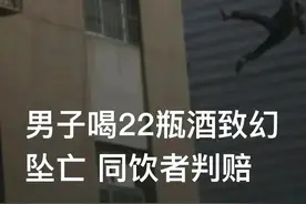 男子喝22瓶酒致幻坠亡 同饮者判赔图片