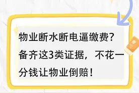 物业断水断电逼缴费？备齐这3类证据，不花一分钱让物业倒赔！图片
