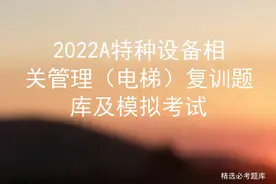 2022A特种设备相关管理（电梯）复训题库及模拟考试图片
