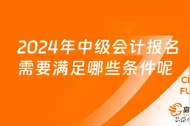 2024年中级会计报名需要满足哪些条件呢?图片