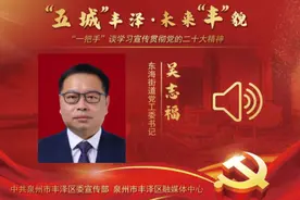 【“五城”丰泽·未来“丰”貌】东海街道党工委书记吴志福谈学习宣传贯彻党的二十大精神图片