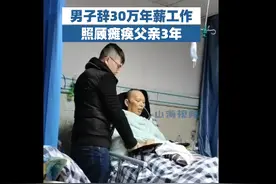 男子辞30万年薪工作照顾瘫痪父亲3年，被指“愚孝不值”，当事人回应：钱不是最重要，保姆护工不能替代亲情图片