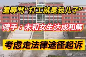 遭辱骂“打工就是我儿子”骑手：未和当事女生达成和解，考虑起诉图片