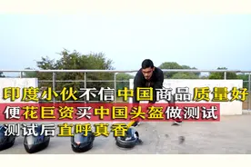 印度小伙买中国头盔，想证明中国商品质量不好，测试后却爱不释手图片