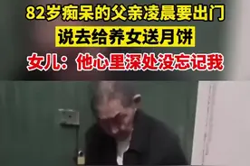 82岁痴呆的父亲凌晨要出门，说去给养女送月饼，女儿：他心里深处没忘记我图片