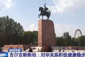 数说中亚丨吉尔吉斯斯坦：对华关系积极健康稳步发展图片
