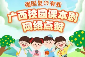 “强国复兴有我”广西校园课本剧展演活动网络点赞开始，快来为你喜欢的课本剧点赞吧图片