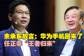 余承东放言：华为手机回来了！任正非“王者归来”图片