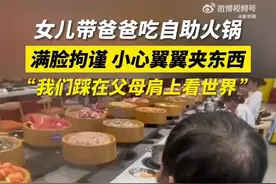 女儿带爸爸第一次吃自助火锅 爸爸满脸拘谨 网友：我们踩在父母肩上看世界图片