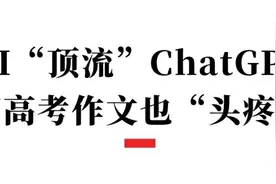 我们请ChatGPT写了近三年的高考作文，结果“翻车”了！图片