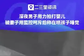 男子深夜用力拍打婴儿，被妻子用监控呵斥后称在哄孩子睡觉图片