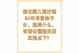 想收藏几箱好酒20年后留给子女，选择什么，有哪位懂酒的...图片