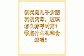 初次见儿子女朋友的父母，应该怎么称呼对方？带点什么礼物...图片