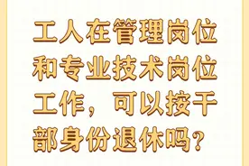 工人转干后，管理岗位和专业技术岗位工作，能否按干部身份退休？图片