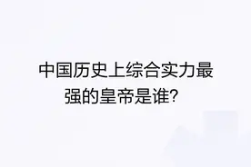 中国历史上综合实力最强的皇帝是谁？图片