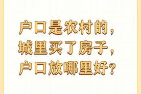 户口是农村的，城里买了房子，户口放哪里好？图片