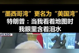 “墨西哥湾”更名为“美国湾”，特朗普：当我看着地图时，我眼里含着泪水图片