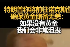 特朗普称将前往诺克斯堡确保黄金储备无恙：如果没有黄金，我们会非常沮丧图片