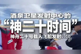 Vlog｜第一视角沉浸式回顾酒泉卫星发射中心的“神二十时间”图片