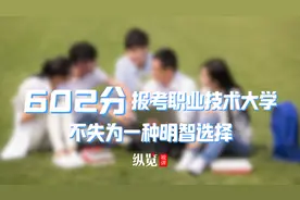 纵览视评｜602分报考职业技术大学，不失为一种明智选择视频封面