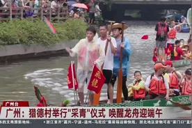 广州：猎德村举行“采青”仪式 唤醒龙舟迎端午视频封面