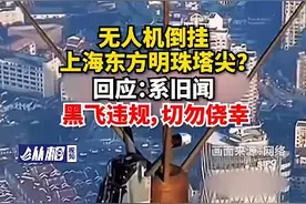 上海一无人机倒挂在东方明珠塔尖？回应：系旧闻！图片