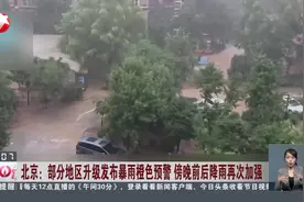北京：部分地区升级发布暴雨橙色预警 傍晚前后降雨再次加强视频封面