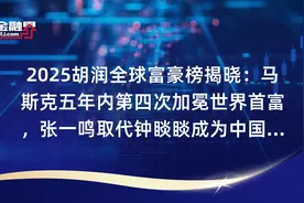 2025胡润全球富豪榜揭晓：马斯克五年内第四次加冕世界首富，张一鸣取代钟睒睒成为中国首富，上海首次问鼎亚洲“十亿美金企业家之都”宝座视频封面