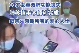 山东13岁需换肺女童肺移植手术顺利完成！父亲：心里的石头落了地图片
