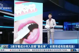 3类牙膏成分列入致癌“黑名单”，长期用或有致癌风险！