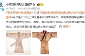 辛追夫人素纱单衣被盗？谣言，一直都在文物库房精心保存图片