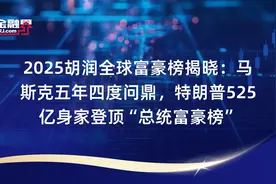2025胡润全球富豪榜揭晓：马斯克五年四度问鼎，特朗普525亿身家登顶“总统富豪榜”视频封面