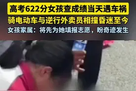 高考622分女孩查成绩当天遇车祸，骑电动车与逆行外卖员相撞昏迷至今，女孩家属：将先为她填报志愿，盼奇迹发生图片