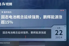 固态电池概念延续强势，鹏辉能源涨超15%视频封面