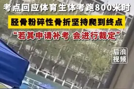 考点回应男生体考骨折爬到终点：若其有补考诉求，会进行裁定图片