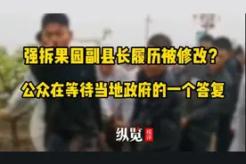 纵览视评｜强拆果园副县长履历被修改？公众在等待当地政府的一个答复图片