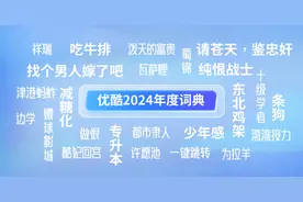 “请苍天鉴忠奸”“为拉羊”入选《优酷2024年度词典》，网友集体造梗打造新经典图片