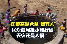 印度高温大旱“热死人”，民众泡河抢水难纾困，天灾还是人祸？【弓道是非】视频封面