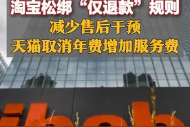淘宝松绑“仅退款”规则，减少售后干预，天猫取消年费增加服务费图片