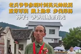 老兵爷爷参观叶剑英元帅故居 重穿军装 戴上勋章 步伐昂扬 孙子：爷爷眼睛里有光图片