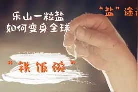 联播观察｜“盐”途无限：乐山一粒盐如何变身全球“铁饭碗”图片