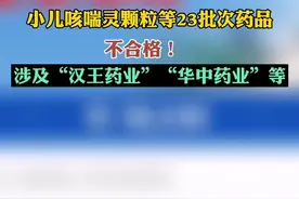 小儿咳喘灵颗粒等23批次药品不合格！涉及“汉王药业”“华中药业”等图片
